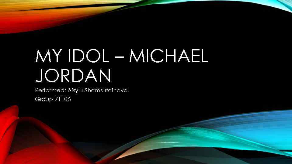 MY IDOL – MICHAEL JORDAN Performed: Aisylu Shamsutdinova Group 71106 