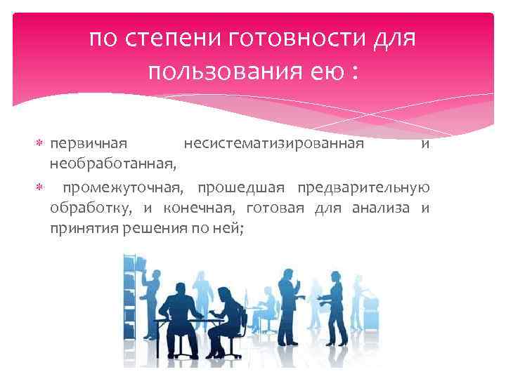 по степени готовности для пользования ею : первичная несистематизированная и необработанная, промежуточная, прошедшая предварительную