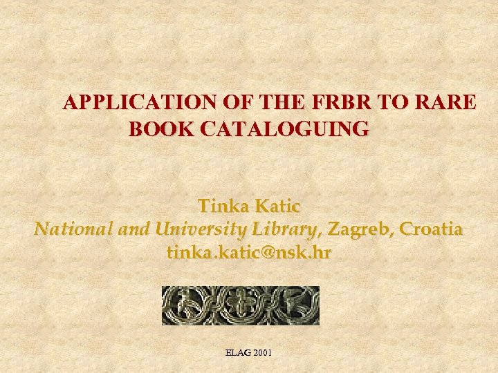 APPLICATION OF THE FRBR TO RARE BOOK CATALOGUING Tinka Katic National and University Library,