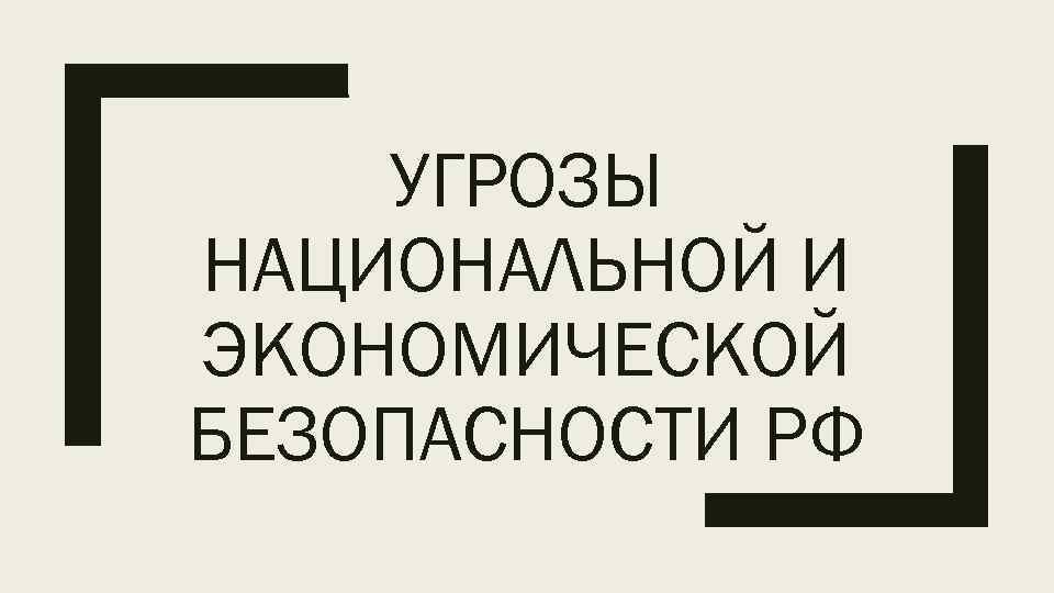 УГРОЗЫ НАЦИОНАЛЬНОЙ И ЭКОНОМИЧЕСКОЙ БЕЗОПАСНОСТИ РФ 