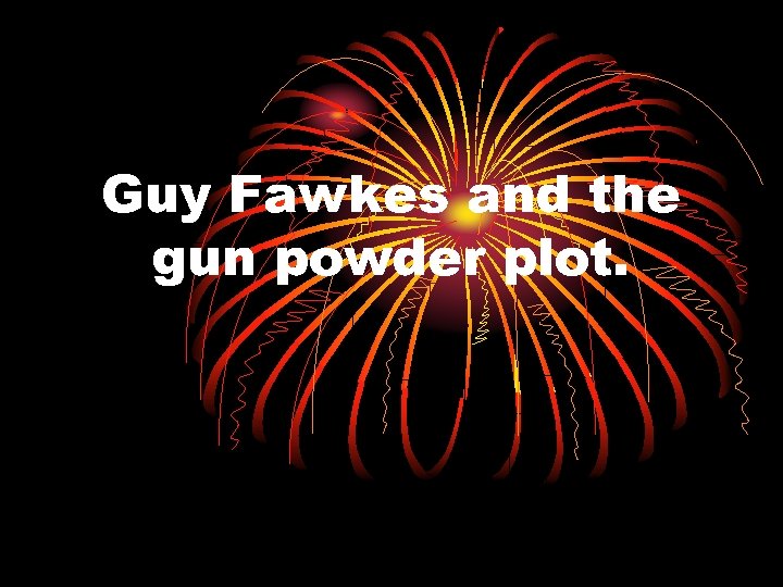 Guy Fawkes and the gun powder plot. 