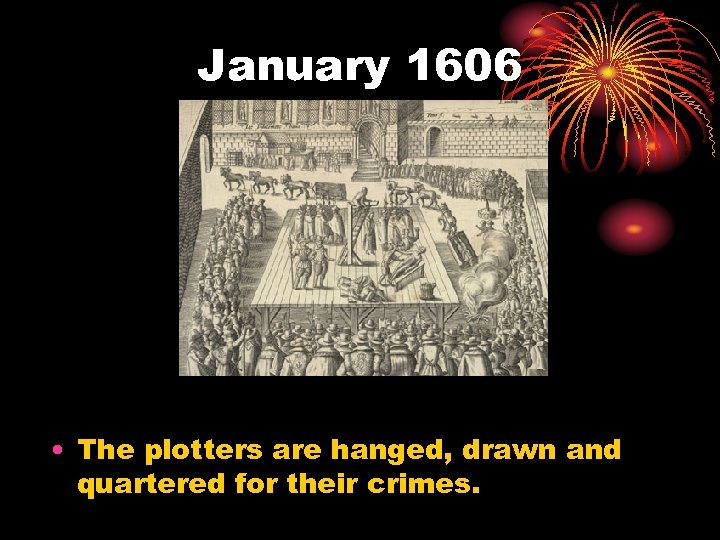 January 1606 • The plotters are hanged, drawn and quartered for their crimes. 
