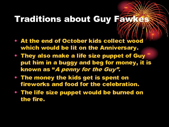 Traditions about Guy Fawkes • At the end of October kids collect wood which