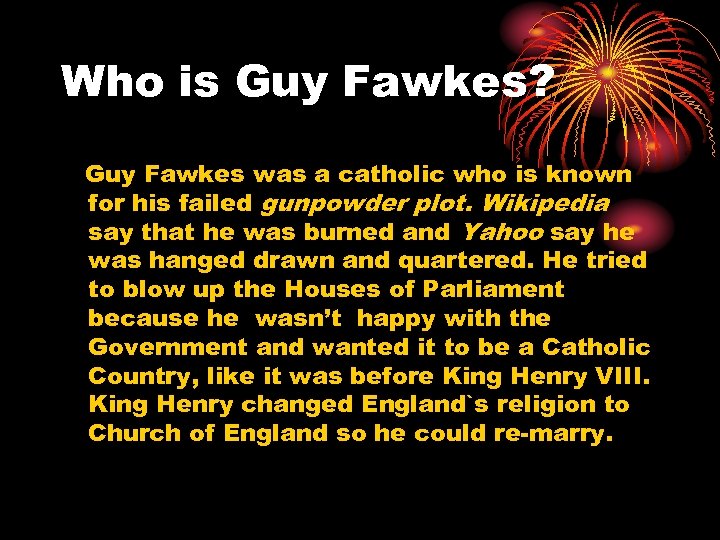 Who is Guy Fawkes? Guy Fawkes was a catholic who is known for his