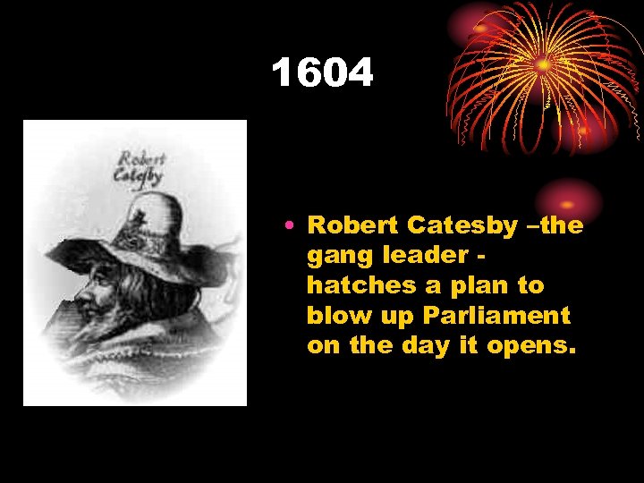 1604 • Robert Catesby –the gang leader hatches a plan to blow up Parliament