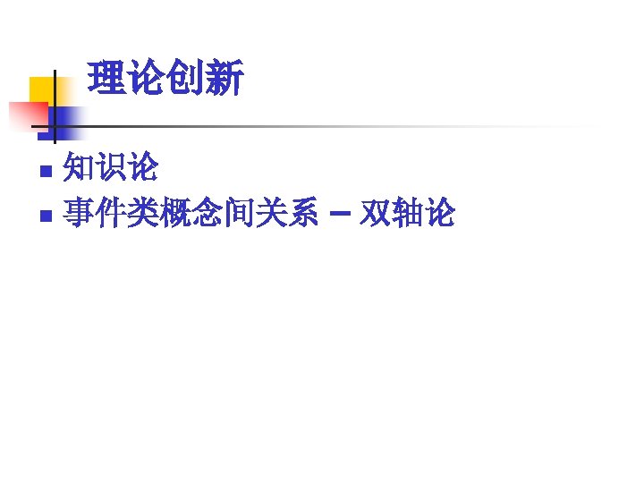理论创新 知识论 n 事件类概念间关系 – 双轴论 n 