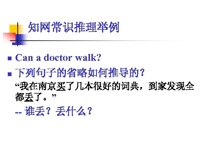 知网常识推理举例 n Can a doctor walk? n 下列句子的省略如何推导的？ “我在南京买了几本很好的词典，到家发现全 都丢了。” -- 谁丢？丢什么？ 