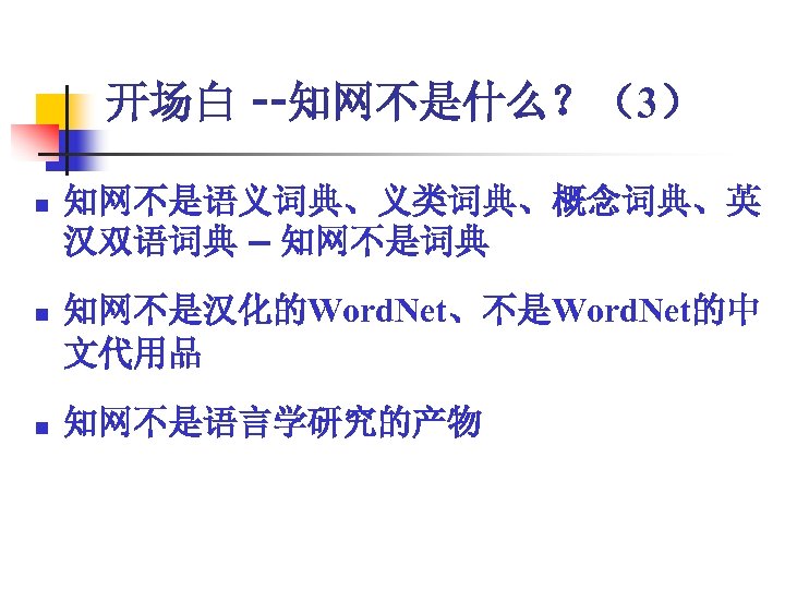 开场白 --知网不是什么？（3） n 知网不是语义词典、义类词典、概念词典、英 汉双语词典 – 知网不是词典 n 知网不是汉化的Word. Net、不是Word. Net的中 文代用品 n 知网不是语言学研究的产物