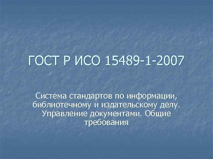 ГОСТ Р ИСО 15489 -1 -2007 Система стандартов по информации, библиотечному и издательскому делу.