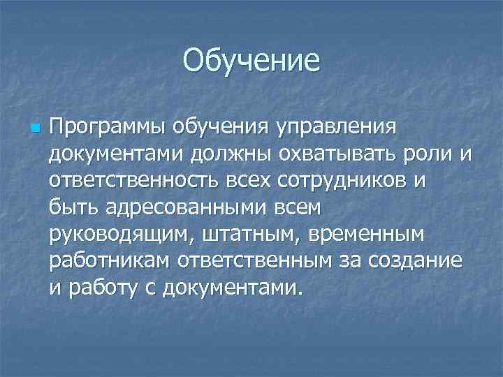 Обучение n Программы обучения управления документами должны охватывать роли и ответственность всех сотрудников и