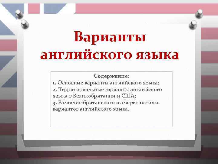 Варианты английского языка Содержание: 1. Основные варианты английского языка; 2. Территориальные варианты английского языка