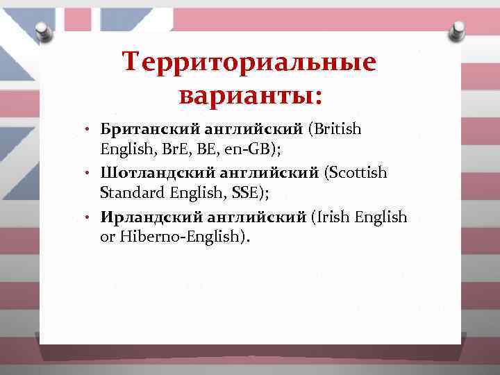 Территориальные варианты: • Британский английский (British English, Br. E, BE, en-GB); • Шотландский английский