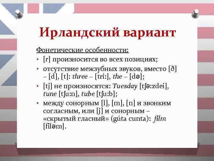 Ирландский вариант Фонетические особенности: • [r] произносится во всех позициях; • отсутствие межзубных звуков,