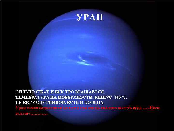 УРАН СИЛЬНО СЖАТ И БЫСТРО ВРАЩАЕТСЯ. ТЕМПЕРАТУРА НА ПОВЕРХНОСТИ -МИНУС 220°С. ИМЕЕТ 8 СПУТНИКОВ.