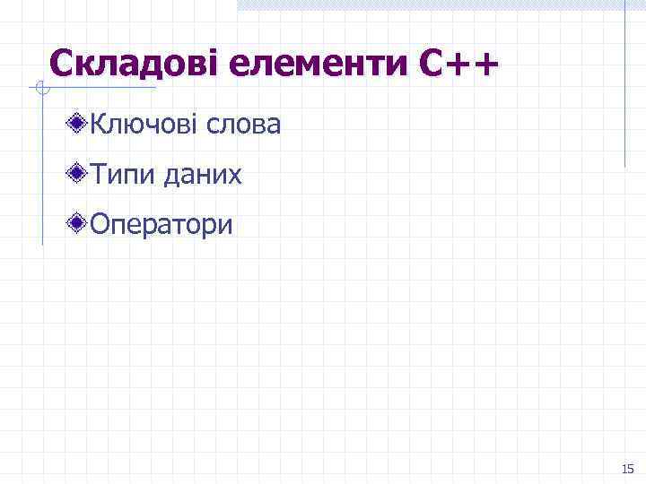 Складові елементи С++ Ключові слова Типи даних Оператори 15 