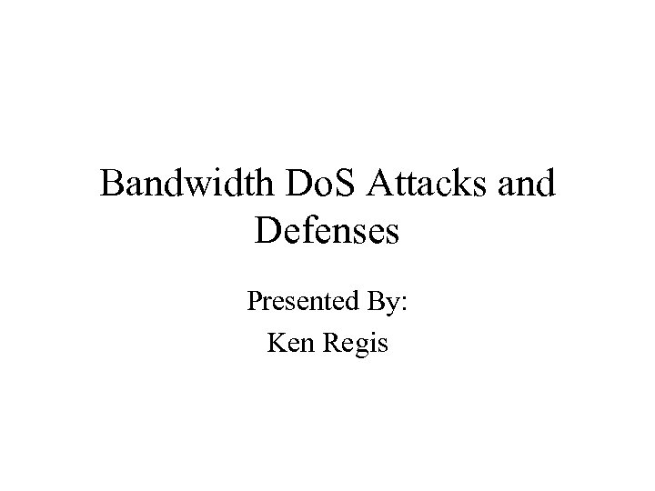Bandwidth Do. S Attacks and Defenses Presented By: Ken Regis 