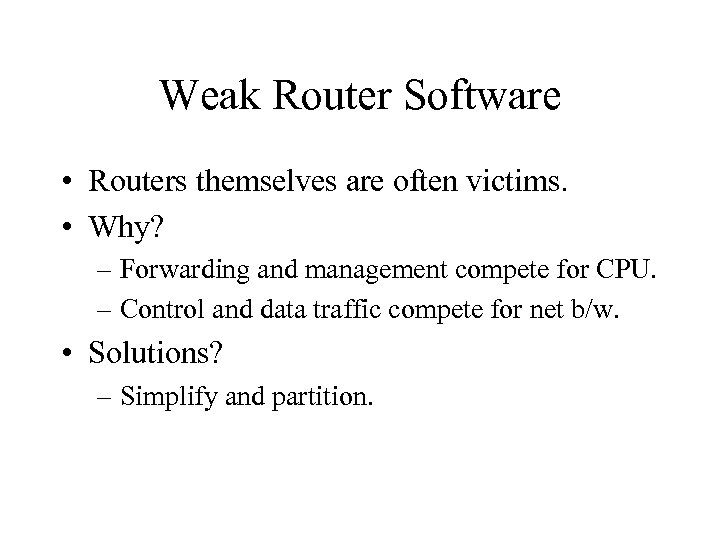 Weak Router Software • Routers themselves are often victims. • Why? – Forwarding and