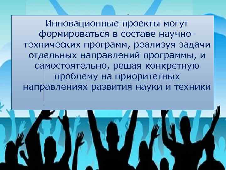 Инновационные проекты могут формироваться в составе научнотехнических программ, реализуя задачи отдельных направлений программы, и