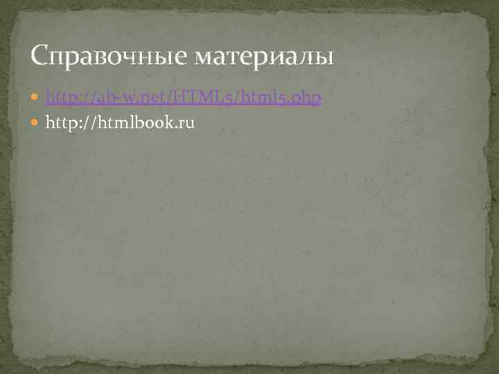 Справочные материалы http: //ab-w. net/HTML 5/html 5. php http: //htmlbook. ru 