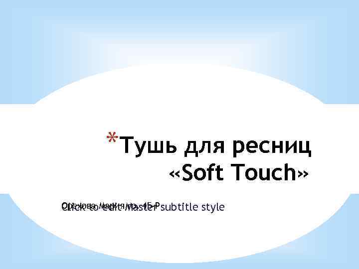 *Тушь для ресниц «Soft Touch» Орехова Мария. Master subtitle Click to edit гр. 45