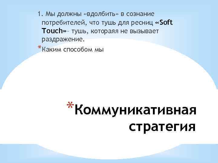 1. Мы должны «вдолбить» в сознание потребителей, что тушь для ресниц «Soft Touch» –