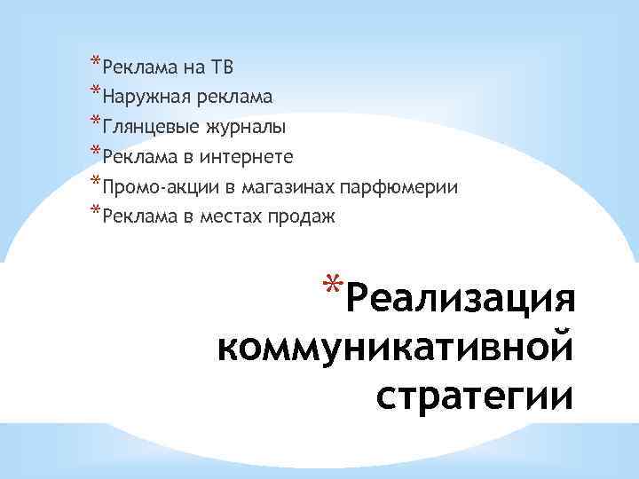 *Реклама на ТВ *Наружная реклама *Глянцевые журналы *Реклама в интернете *Промо-акции в магазинах парфюмерии