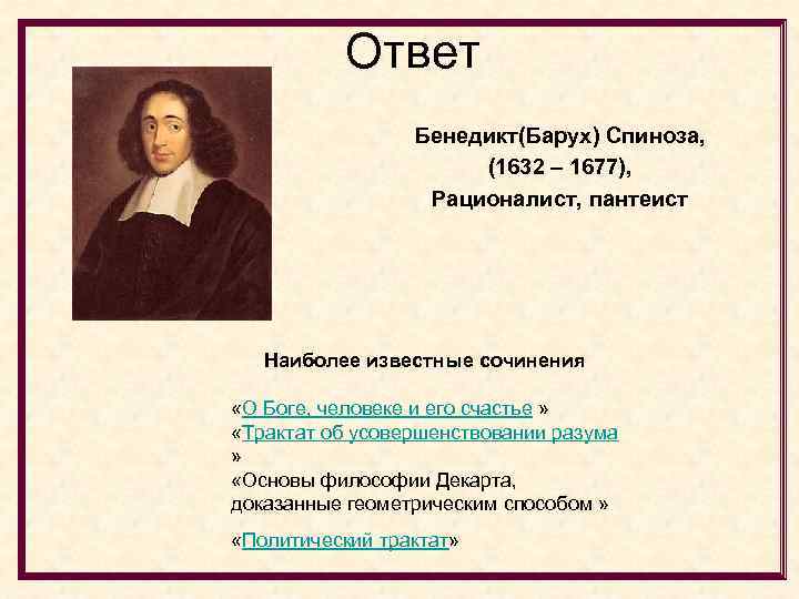 Ответ Бенедикт(Барух) Спиноза, (1632 – 1677), Рационалист, пантеист Наиболее известные сочинения «О Боге, человеке