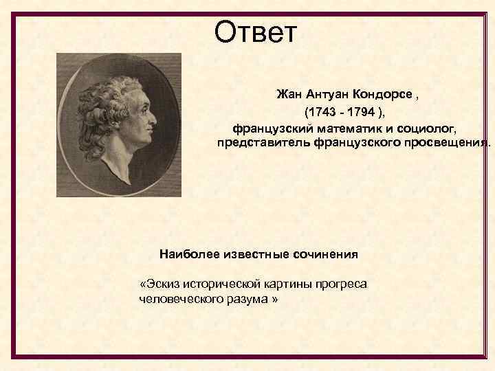 Ответ Жан Антуан Кондорсе , (1743 - 1794 ), французский математик и социолог, представитель