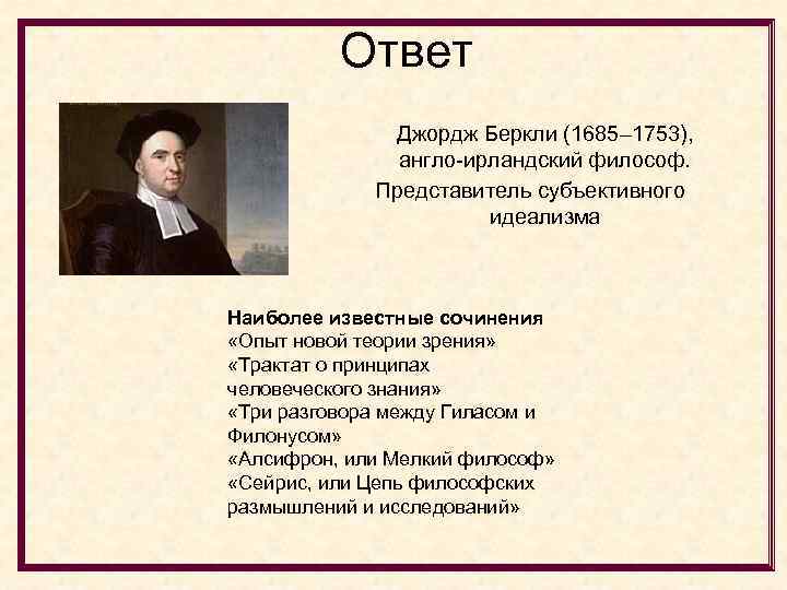Ответ Джордж Беркли (1685– 1753), англо-ирландский философ. Представитель субъективного идеализма Наиболее известные сочинения «Опыт