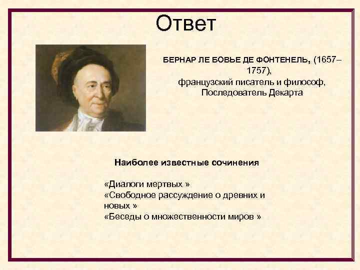 Ответ БЕРНАР ЛЕ БОВЬЕ ДЕ ФОНТЕНЕЛЬ, (1657– 1757), французский писатель и философ, Последователь Декарта