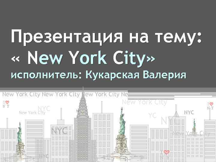 Презентация на тему: « New York City» исполнитель: Кукарская Валерия New York City Ne