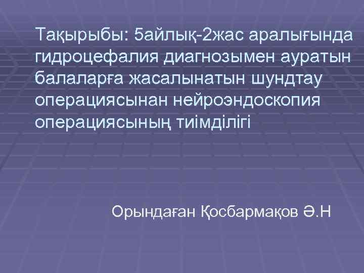 Тақырыбы: 5 айлық-2 жас аралығында гидроцефалия диагнозымен ауратын балаларға жасалынатын шундтау операциясынан нейроэндоскопия операциясының