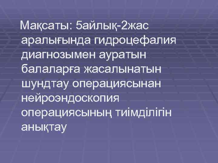 Мақсаты: 5 айлық-2 жас аралығында гидроцефалия диагнозымен ауратын балаларға жасалынатын шундтау операциясынан нейроэндоскопия операциясының