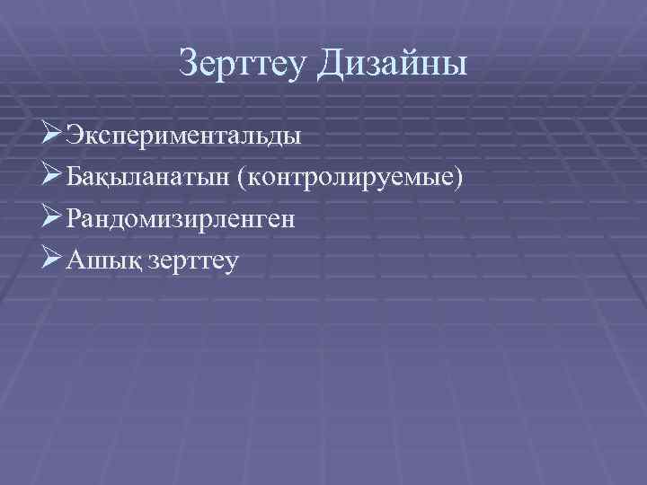 Зерттеу Дизайны ØЭкспериментальды ØБақыланатын (контролируемые) ØРандомизирленген ØАшық зерттеу 