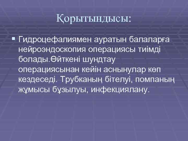 Қорытындысы: § Гидроцефалиямен ауратын балаларға нейроэндоскопия операциясы тиімді болады. Өйткені шундтау операциясынан кейін аснынулар