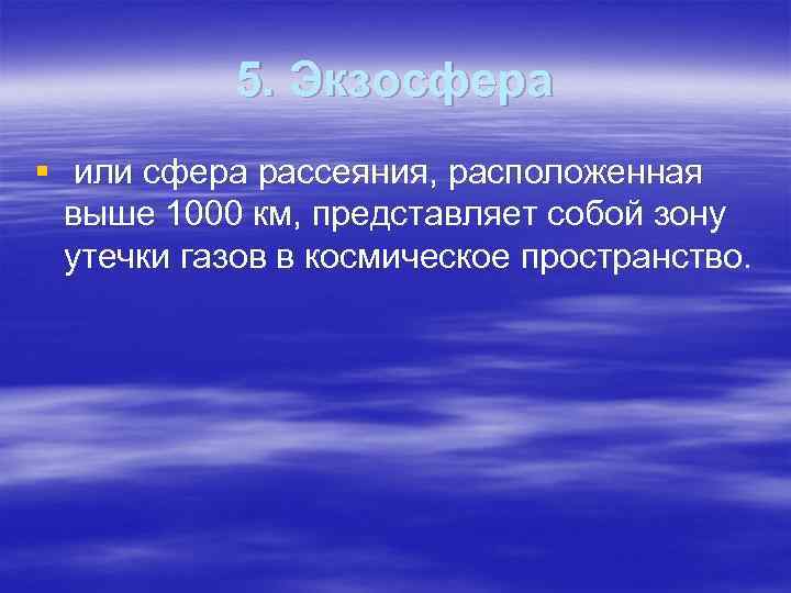 5. Экзосфера § или сфера рассеяния, расположенная выше 1000 км, представляет собой зону утечки