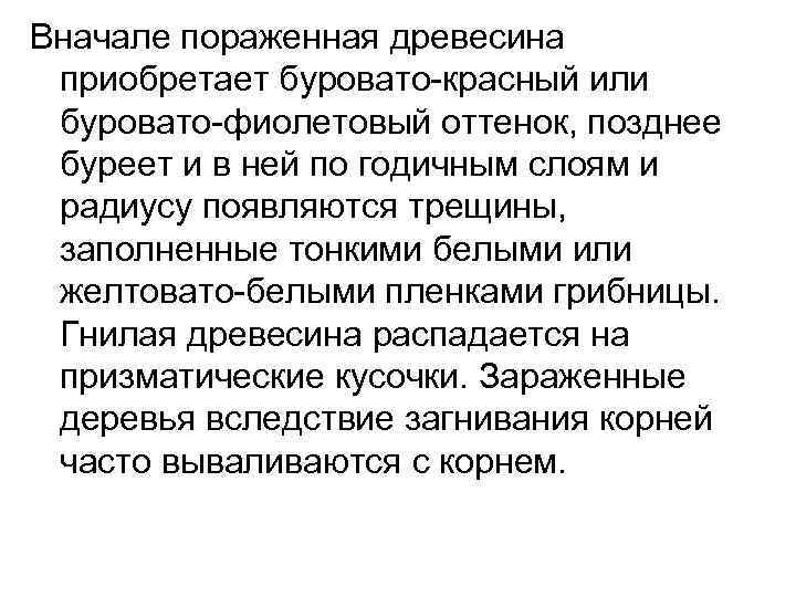 Вначале пораженная древесина приобретает буровато-красный или буровато-фиолетовый оттенок, позднее буреет и в ней по