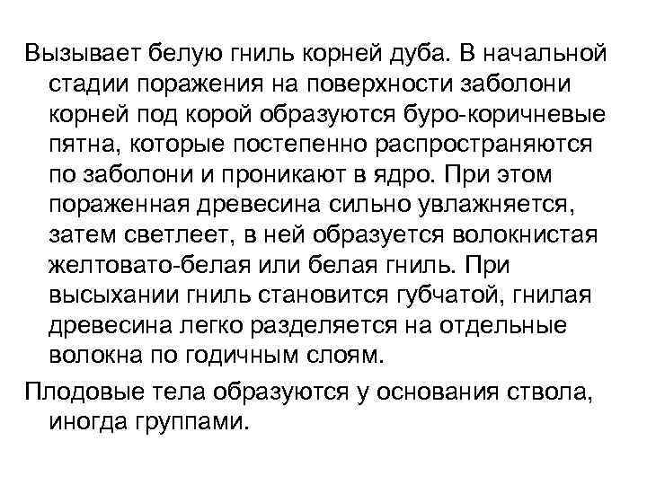 Вызывает белую гниль корней дуба. В начальной стадии поражения на поверхности заболони корней под