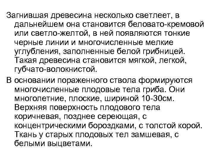 Загнившая древесина несколько светлеет, в дальнейшем она становится беловато-кремовой или светло-желтой, в ней появляются
