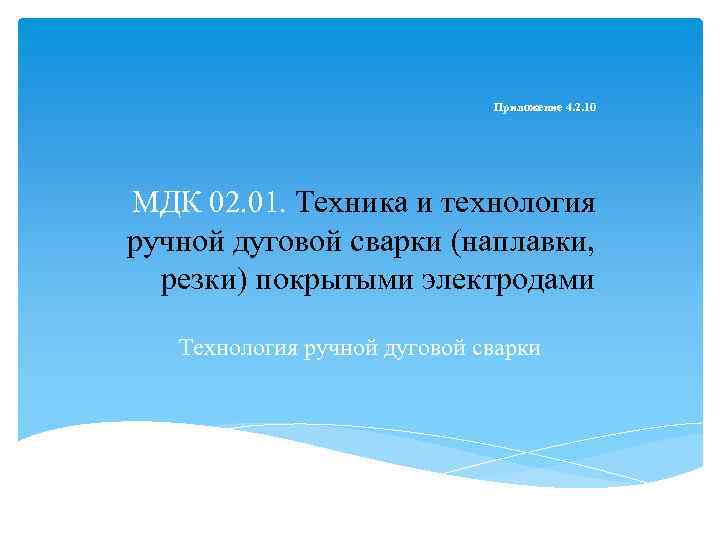 Приложение 4. 2. 10 МДК 02. 01. Техника и технология ручной дуговой сварки (наплавки,