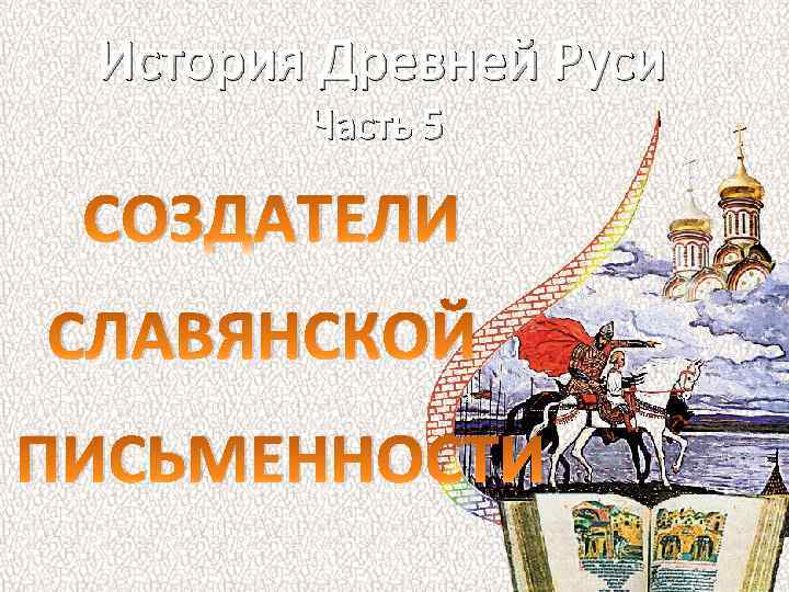 История Древней Руси Часть 5 СОЗДАТЕЛИ СЛАВЯНСКОЙ ПИСЬМЕННОСТИ 