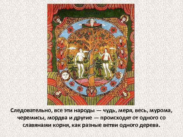 Следовательно, все эти народы — чудь, меря, весь, мурома, черемисы, мордва и другие —