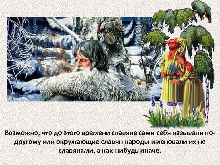 Возможно, что до этого времени славяне сами себя называли подругому или окружающие славян народы