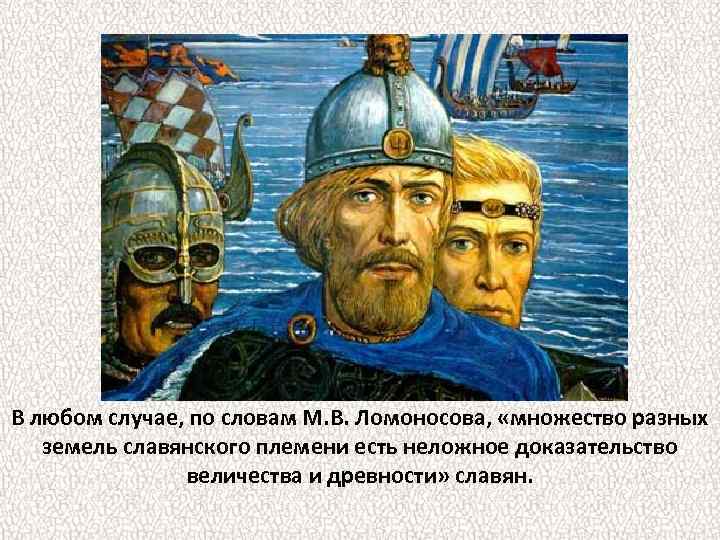 В любом случае, по словам М. В. Ломоносова, «множество разных земель славянского племени есть