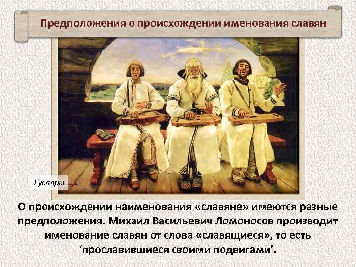 Предположения о происхождении именования славян Гусляры О происхождении наименования «славяне» имеются разные предположения. Михаил