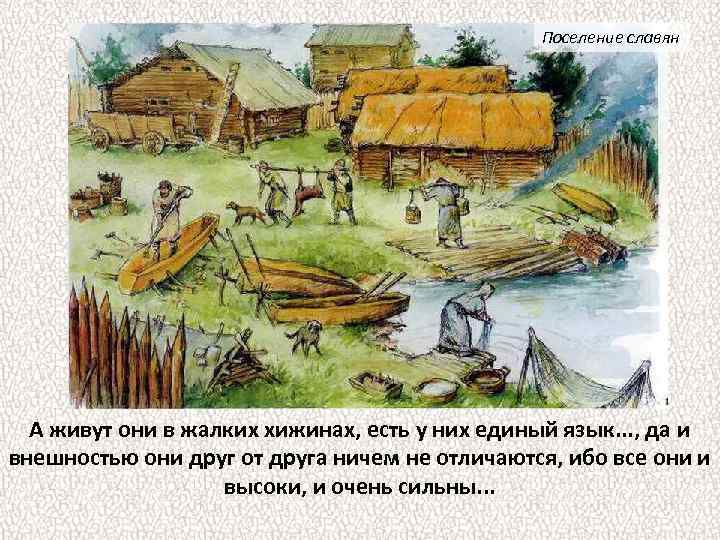 Поселение славян А живут они в жалких хижинах, есть у них единый язык. .