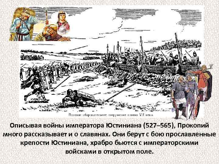 Описывая войны императора Юстиниана (527– 565), Прокопий много рассказывает и о славянах. Они берут