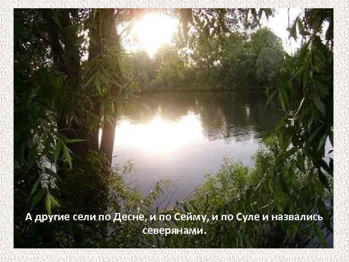 А другие сели по Десне, и по Сейму, и по Суле и назвались северянами.