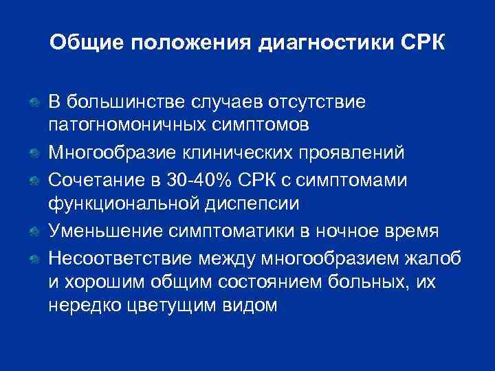 Общие положения диагностики СРК В большинстве случаев отсутствие патогномоничных симптомов Многообразие клинических проявлений Сочетание