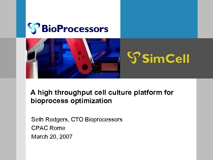 A high throughput cell culture platform for bioprocess optimization Seth Rodgers, CTO Bioprocessors CPAC
